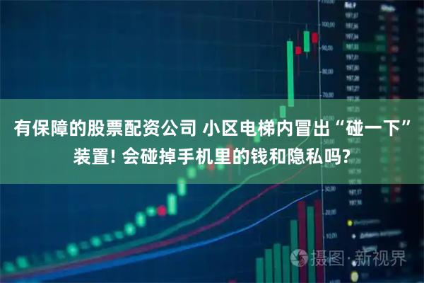 有保障的股票配资公司 小区电梯内冒出“碰一下”装置! 会碰掉手机里的钱和隐私吗?