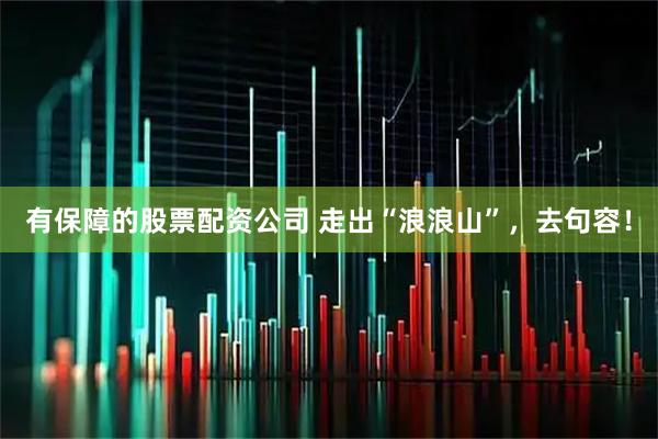 有保障的股票配资公司 走出“浪浪山”，去句容！