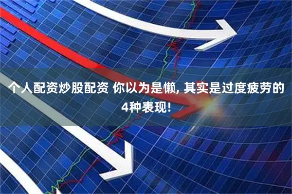 个人配资炒股配资 你以为是懒, 其实是过度疲劳的4种表现!