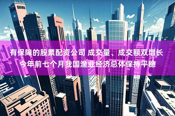 有保障的股票配资公司 成交量、成交额双增长 今年前七个月我国渔业经济总体保持平稳