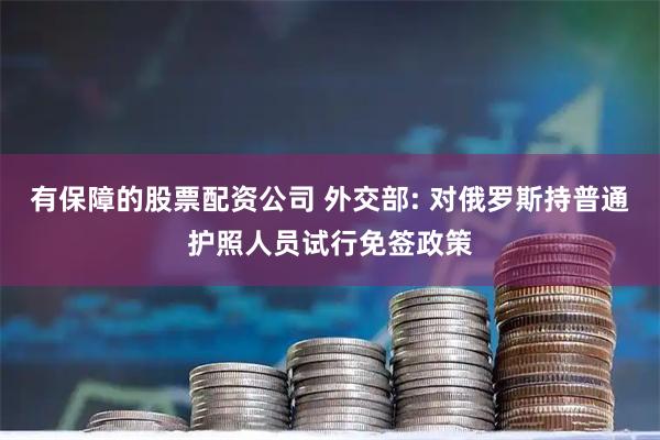 有保障的股票配资公司 外交部: 对俄罗斯持普通护照人员试行免签政策