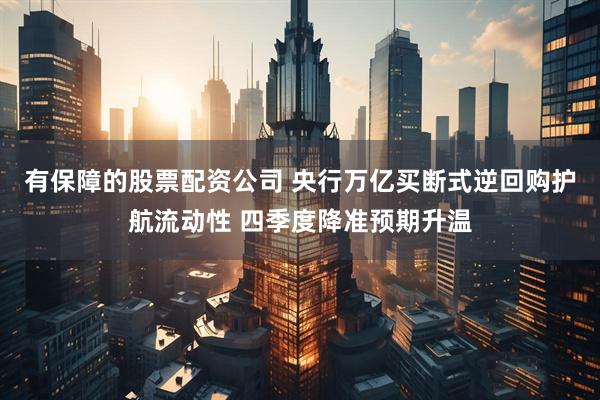 有保障的股票配资公司 央行万亿买断式逆回购护航流动性 四季度降准预期升温