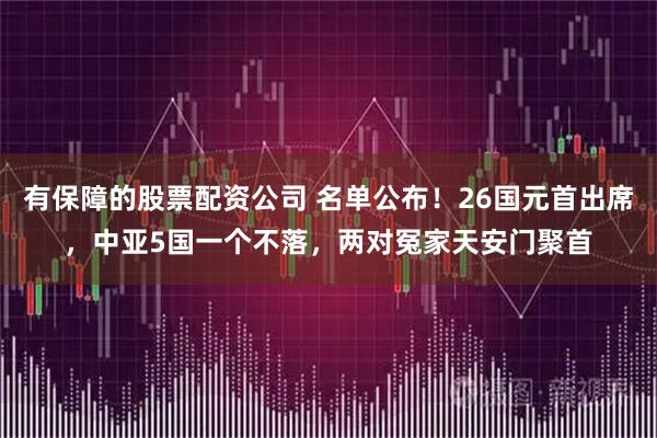 有保障的股票配资公司 名单公布！26国元首出席，中亚5国一个不落，两对冤家天安门聚首