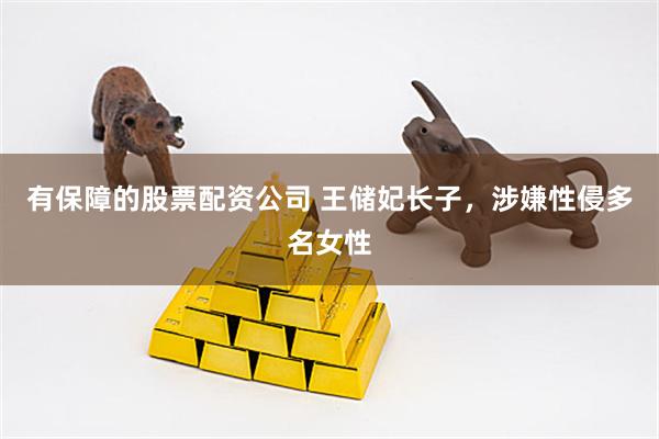 有保障的股票配资公司 王储妃长子，涉嫌性侵多名女性