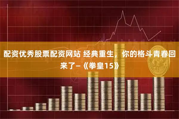 配资优秀股票配资网站 经典重生,你的格斗青春回来了—《拳皇15》