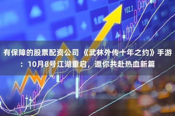 有保障的股票配资公司 《武林外传十年之约》手游:10月8号江湖重启,邀你共赴热血新篇