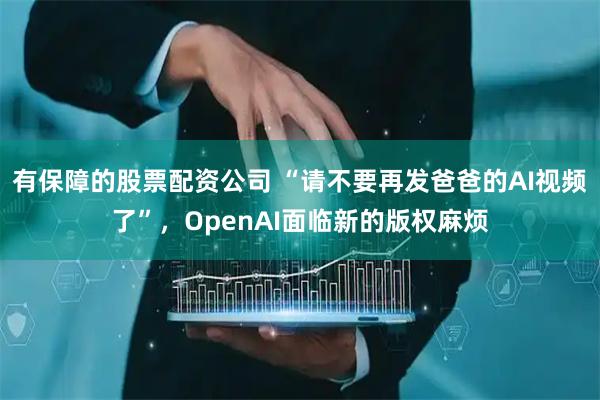 有保障的股票配资公司 “请不要再发爸爸的AI视频了”,OpenAI面临新的版权麻烦