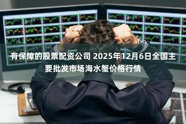 有保障的股票配资公司 2025年12月6日全国主要批发市场海水蟹价格行情