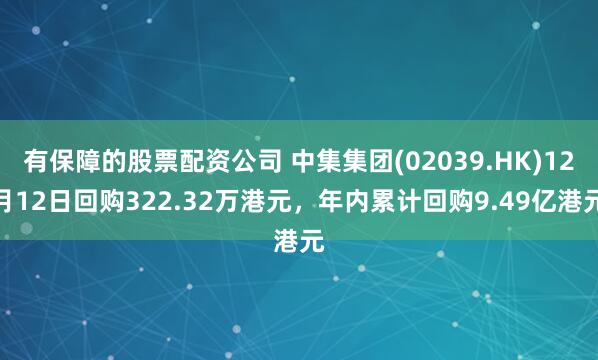 有保障的股票配资公司 中集集团(02039.HK)12月12日回购322.32万港元，年内累计回购9.49亿港元