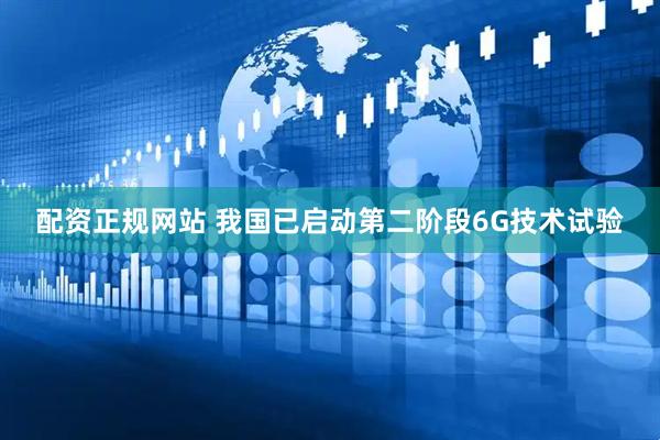 配资正规网站 我国已启动第二阶段6G技术试验