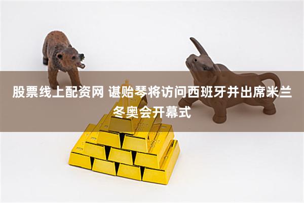 股票线上配资网 谌贻琴将访问西班牙并出席米兰冬奥会开幕式