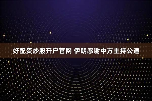 好配资炒股开户官网 伊朗感谢中方主持公道