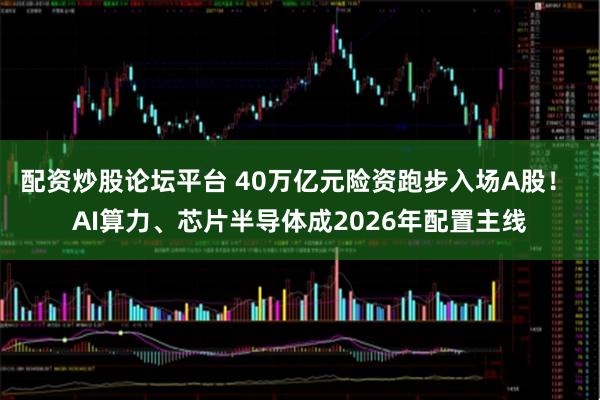 配资炒股论坛平台 40万亿元险资跑步入场A股！ AI算力、芯片半导体成2026年配置主线