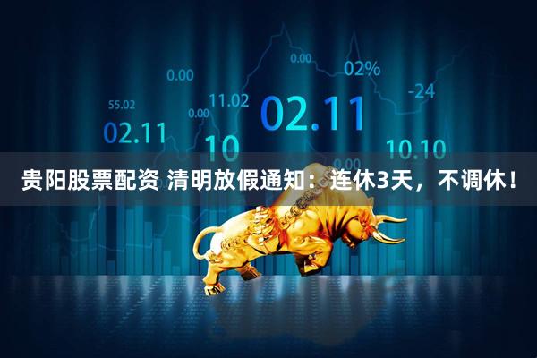 贵阳股票配资 清明放假通知：连休3天，不调休！